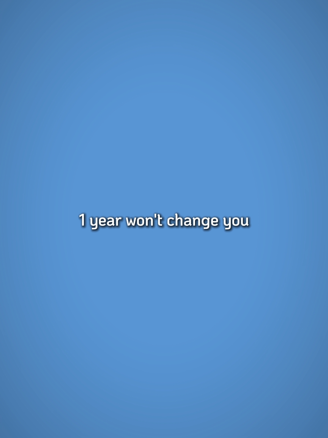 1year wont change u 