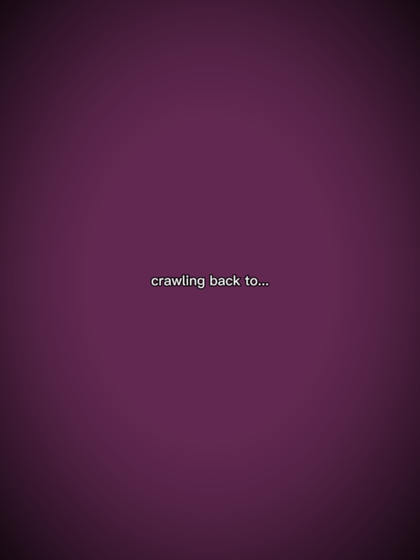 crawling back to...