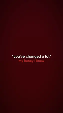 you've changed a lot