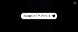 George x Y/n Part 14