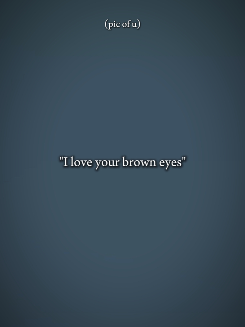Ich liebe deine braunen Augen