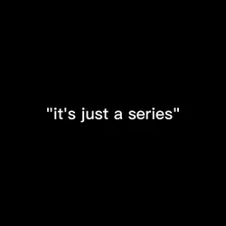 it's just a series
