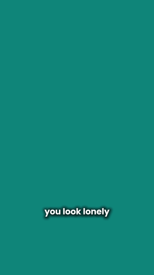 you look lonely 