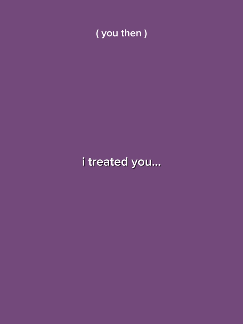 i treated u bad 