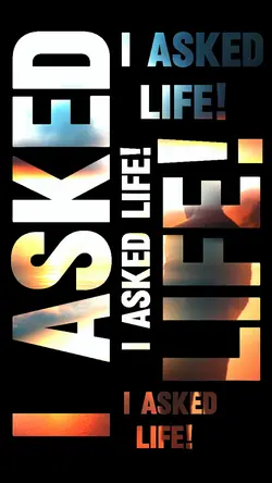 I asked life...