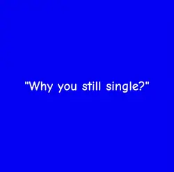Why u still single?