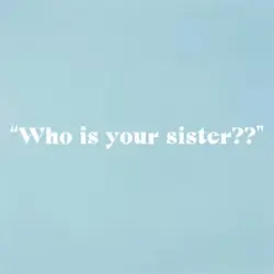 Who is your sister??