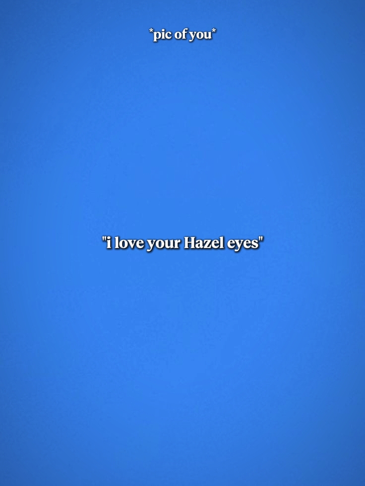 i love ur hazel eyes