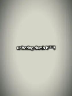 ur boring dumb