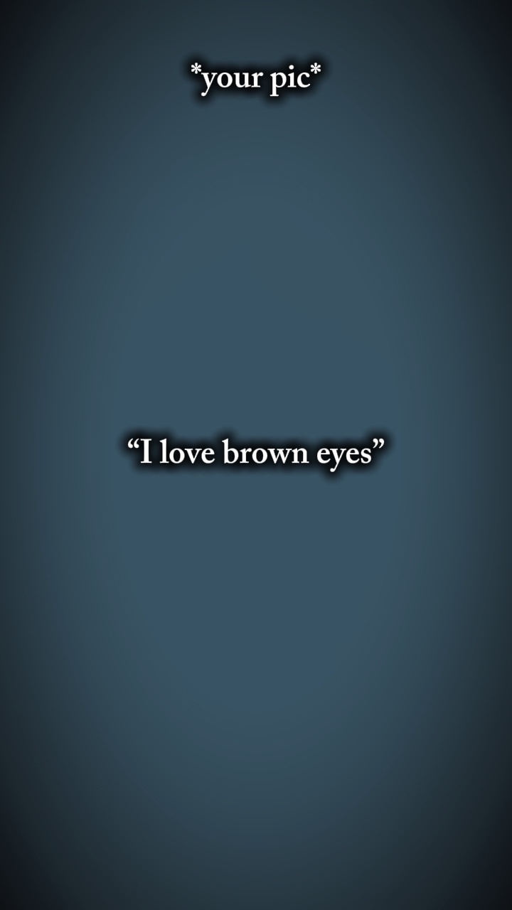 I love brown eyes