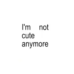 I'm not cute anymore