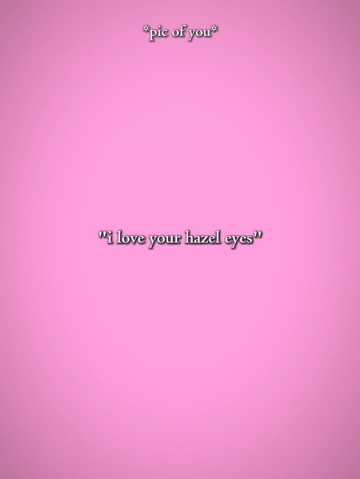 i love ur hazel eyes