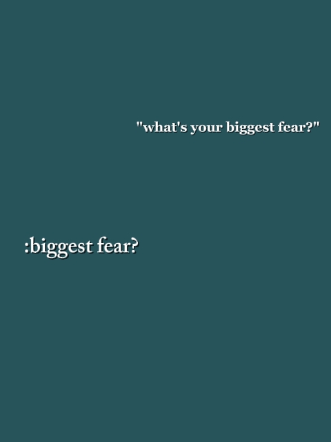BIGGEST FEAR?