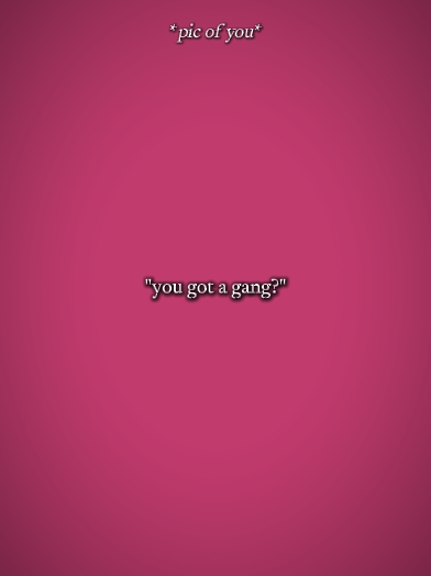you got a gang