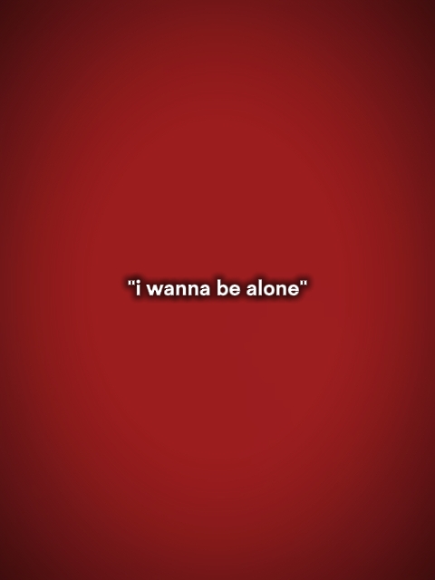 I wanna be alone