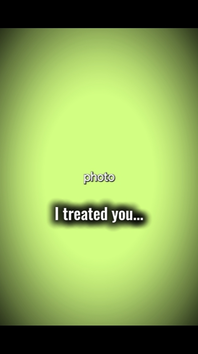 i treated you bad.