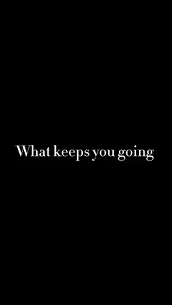 What keep YOU going 