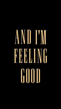 AND I'M FEELING GOOD