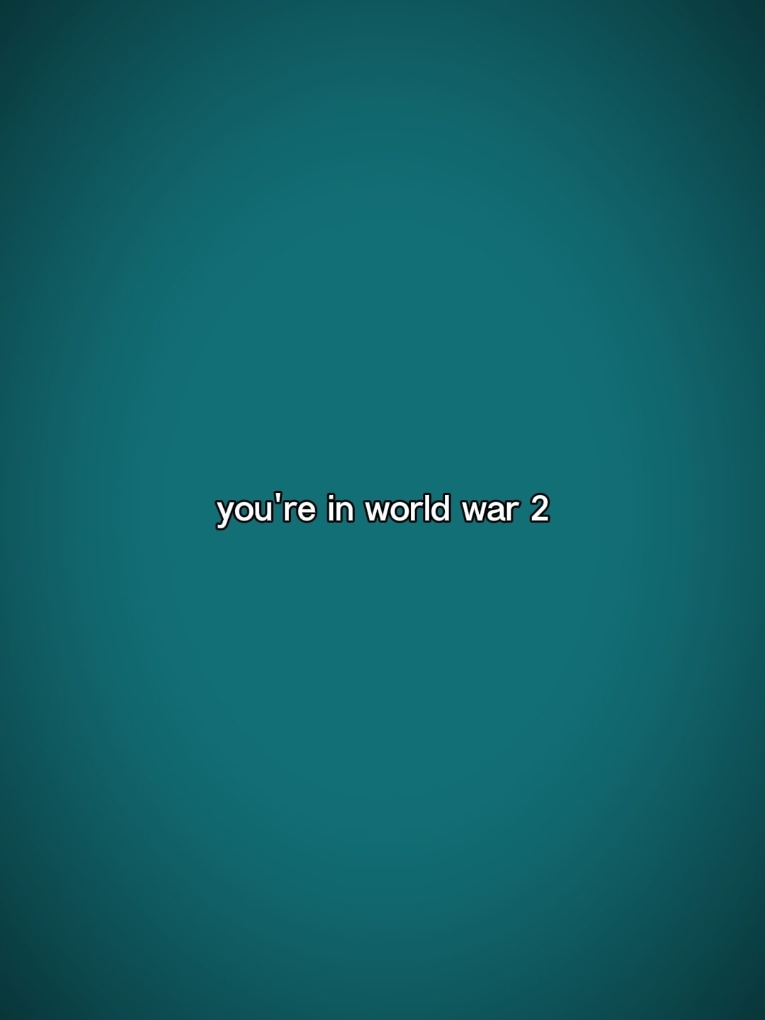 you're in world war2