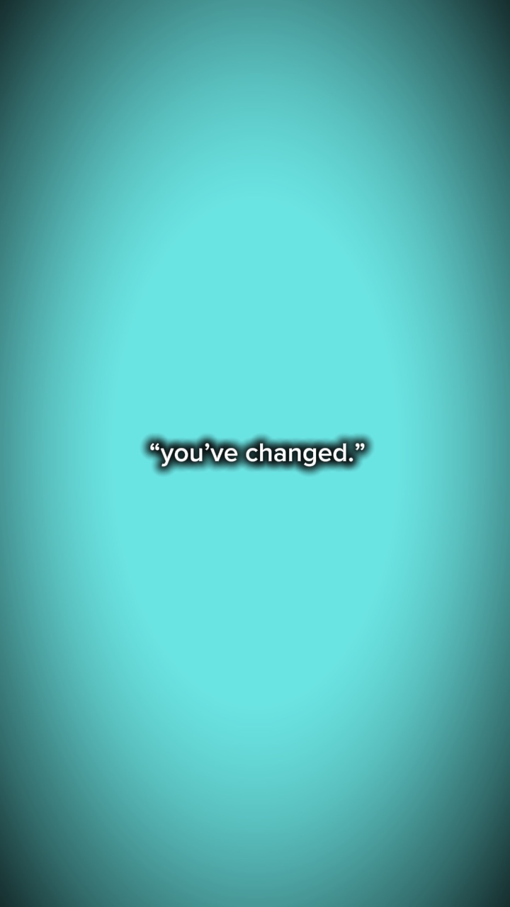 You’ve changed?