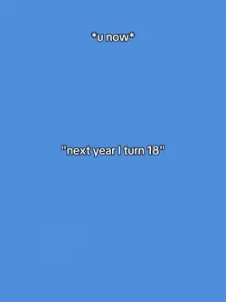 next year I turn 18 