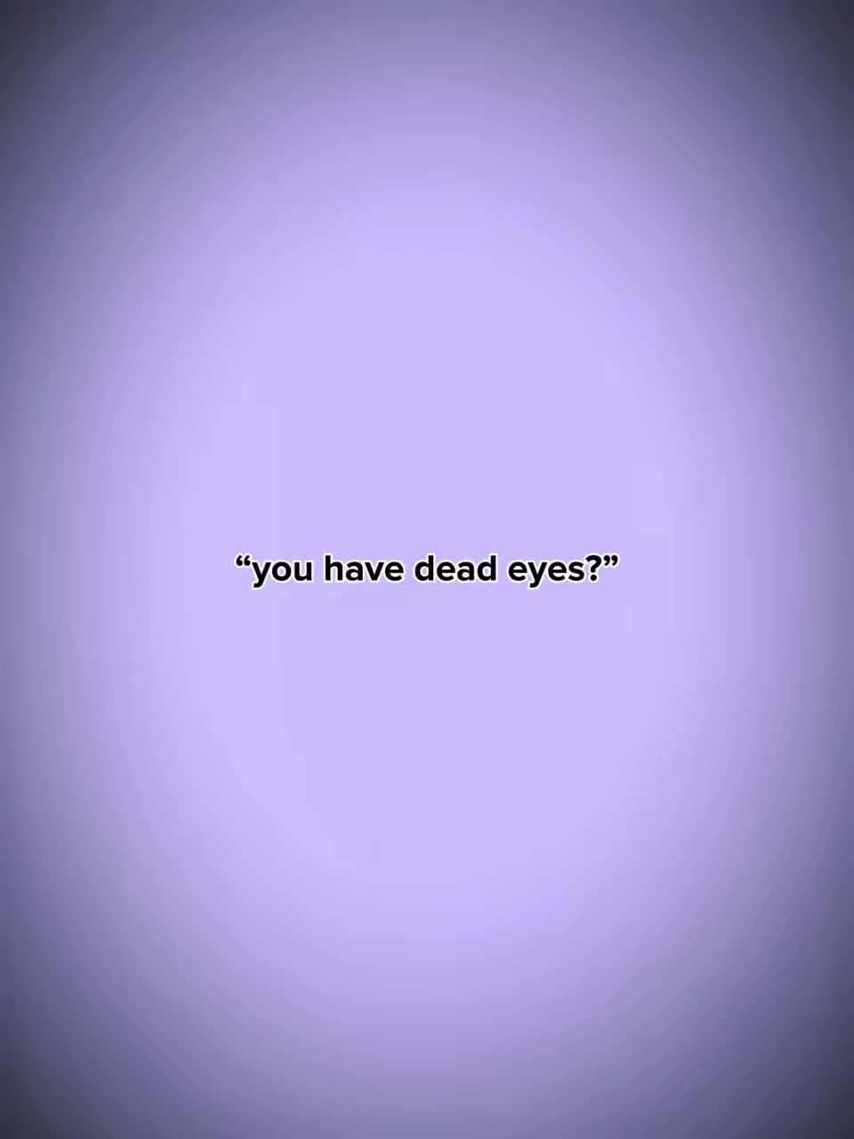 U have dead eyes
