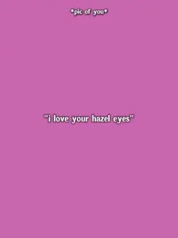 i Love ur hazel eyes