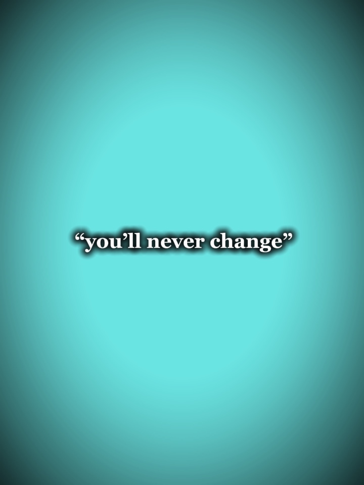 You’ll never chang