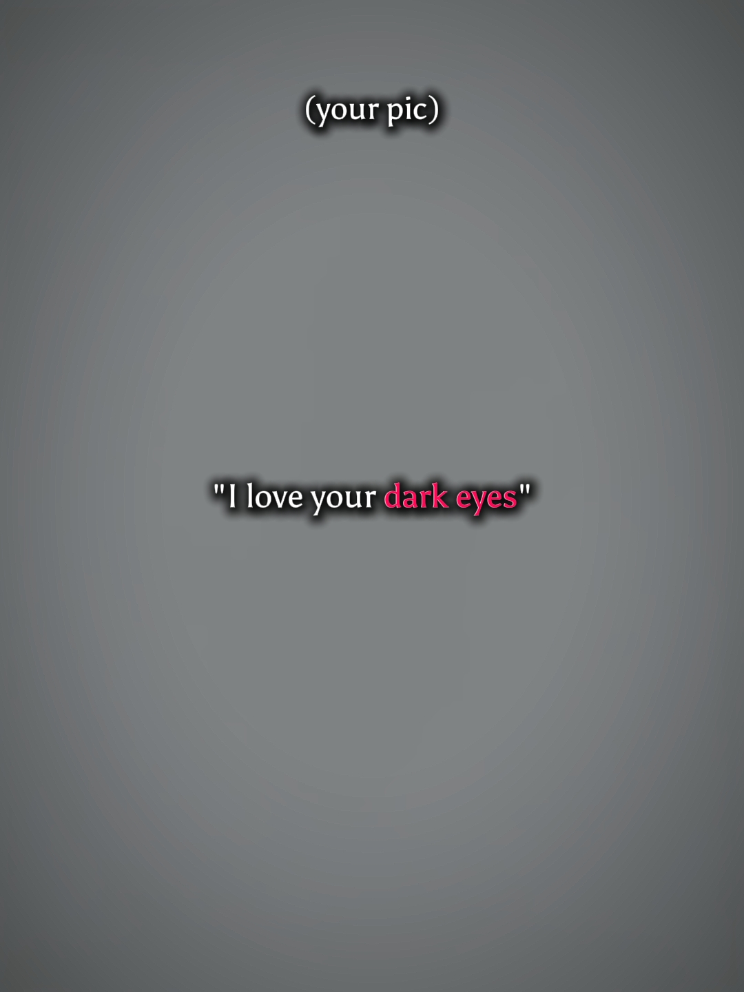 I love ur dark eyes
