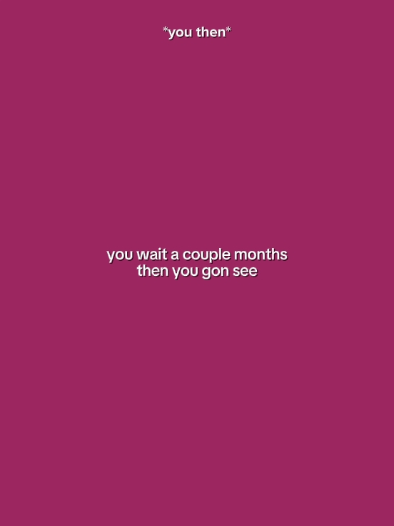 YouWaitCoupleMonths