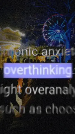 overthinking. 