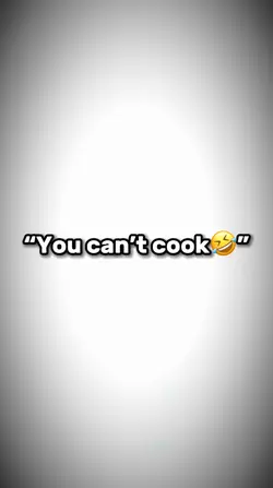 You can’t cook…