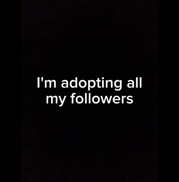 IM ADOPTING YOU ALL