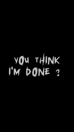 YOU THINK IM DONE