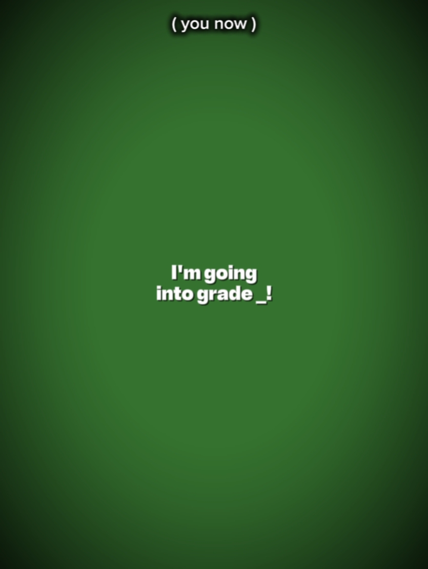IM GOING INTO GRADE 