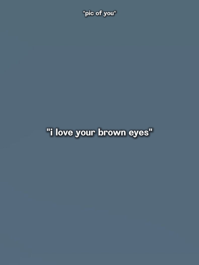 i love ur brown eyes