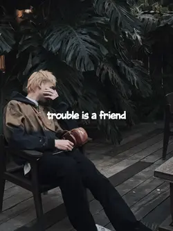 TROUBLE IS A FRIEND