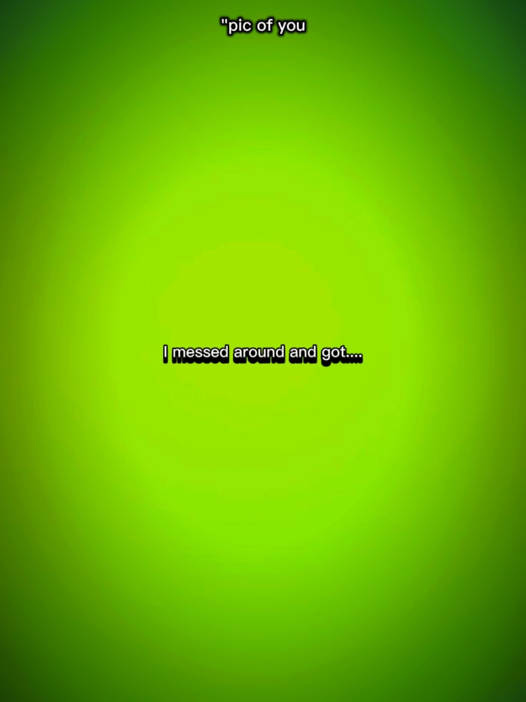 I messed around 