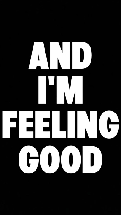 AND IM FEELING GOOD