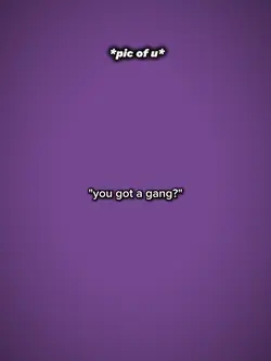 you got a gang?