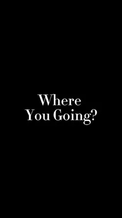 Where you going?