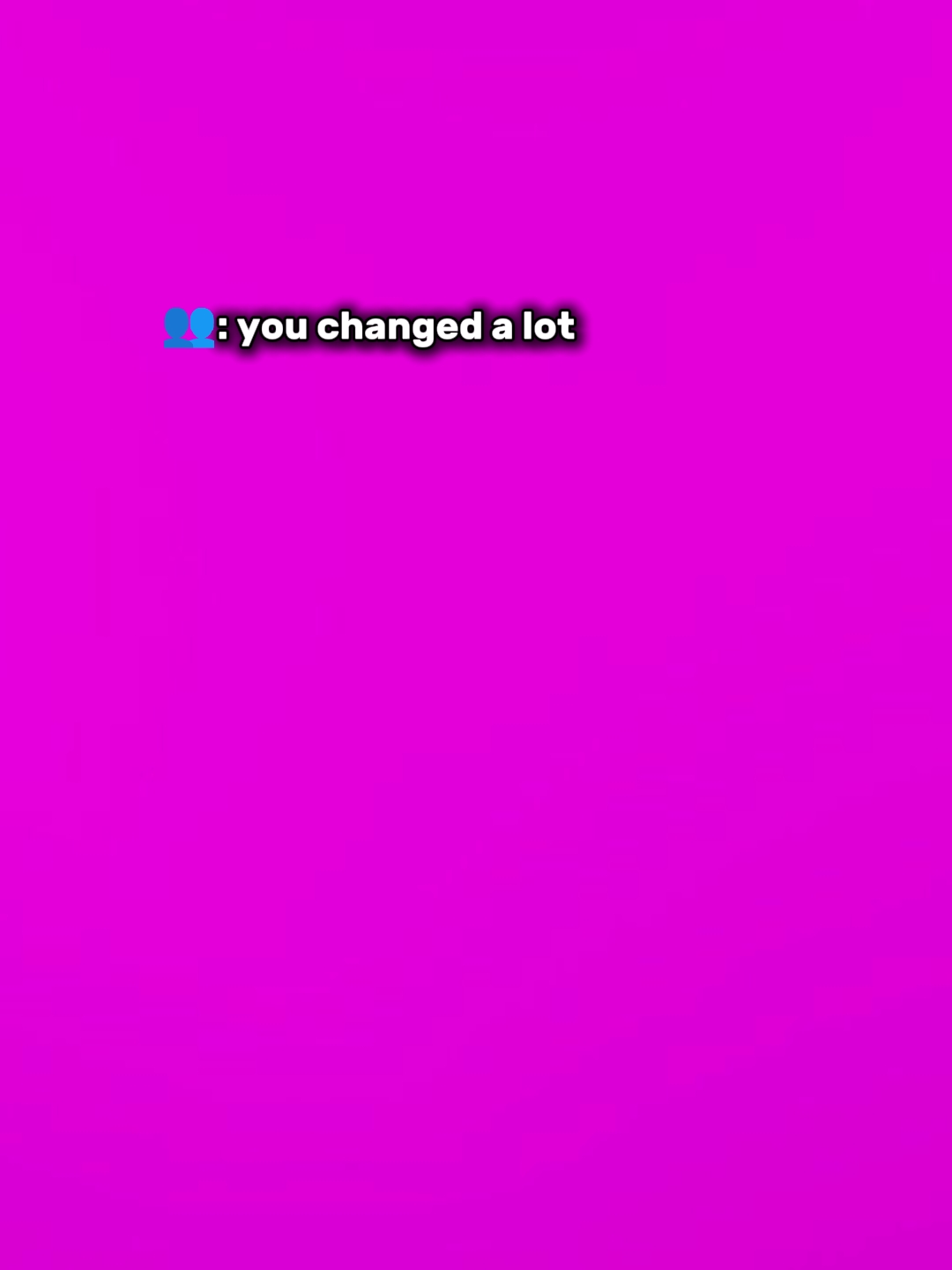Tu changes beaucoup 