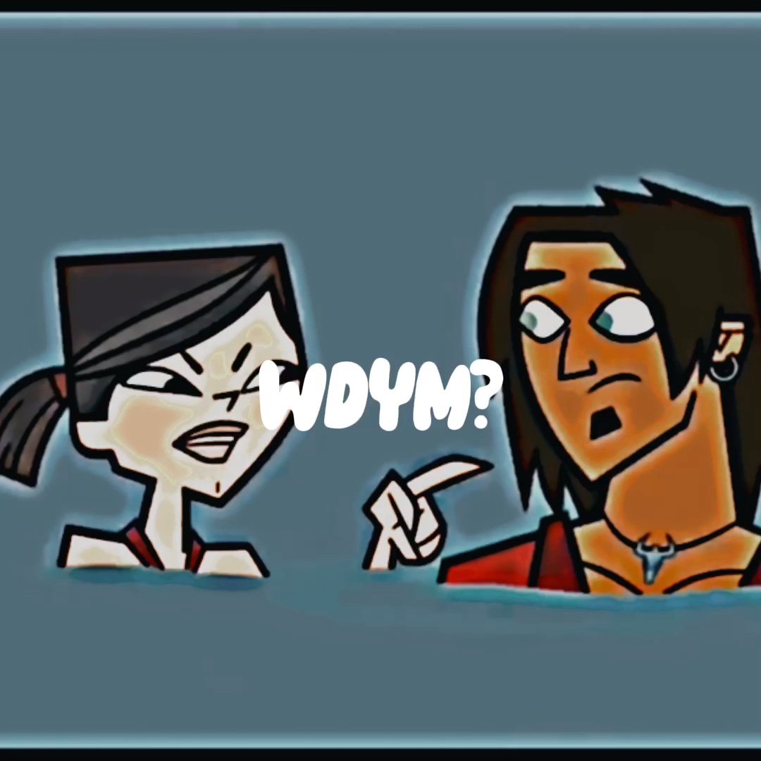 Total drama WDYM???