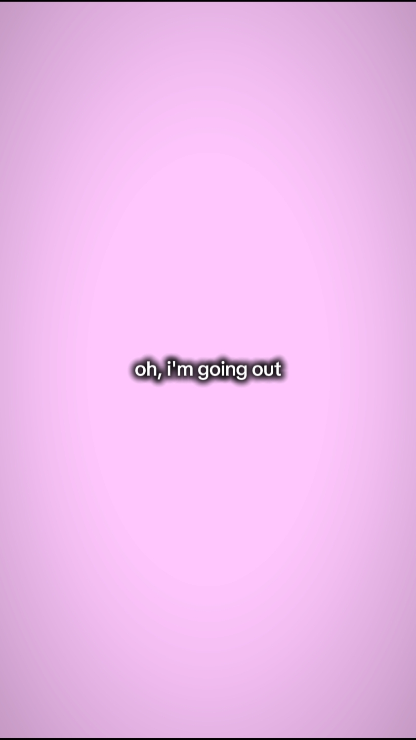 oh i'm going out