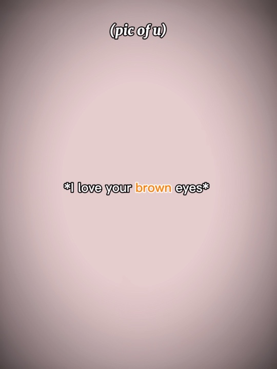 I love ur brown eyes