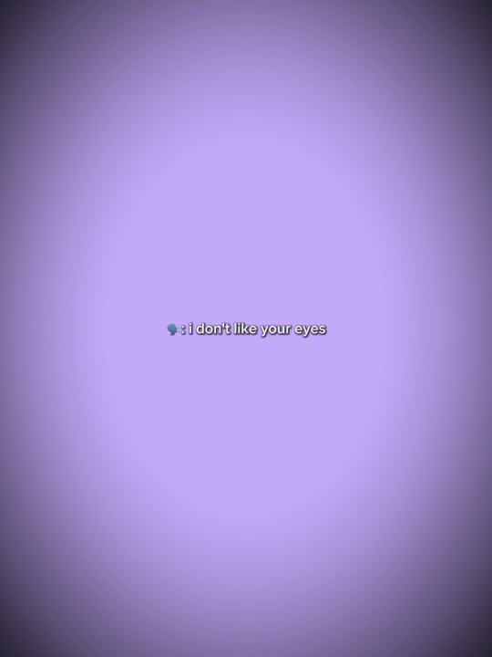 I dont like ur eyes