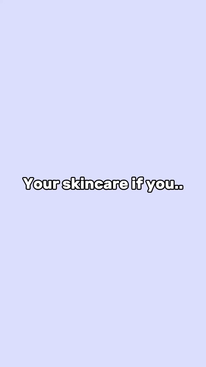 Your skincare if you