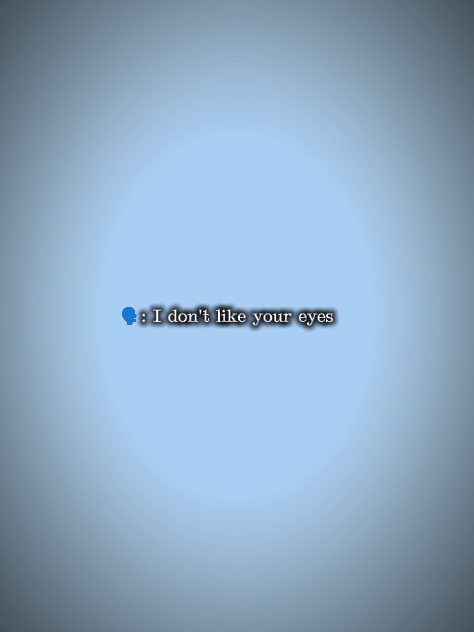 I dnt like ur eyes