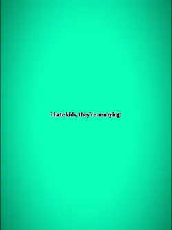 i hate kids,