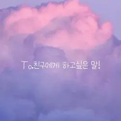 친구에게 하고싶은 말!!